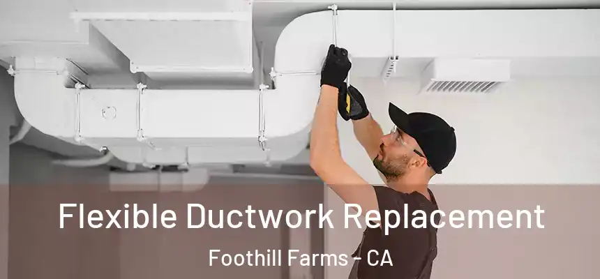  Flexible Ductwork Replacement Foothill Farms - CA